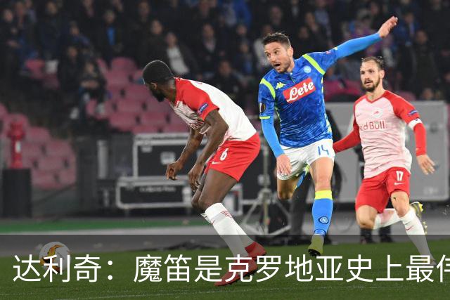 达利奇：魔笛是克罗地亚史上最伟大球员，这一地位将保持很长时间
